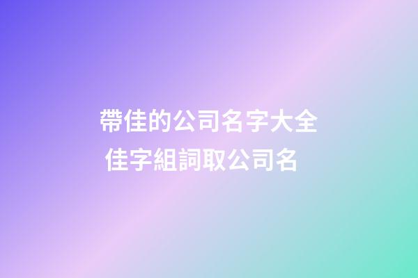 帶佳的公司名字大全 佳字組詞取公司名-第1張-公司起名-玄機派
